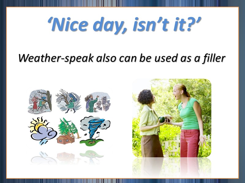 Weather-speak also can be used as a filler ‘Nice day, isn’t it?’